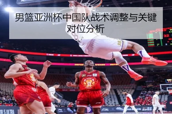男篮亚洲杯中国队战术调整与关键对位分析